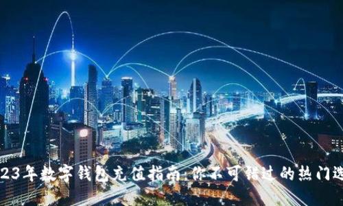 2023年数字钱包充值指南：你不可错过的热门选择