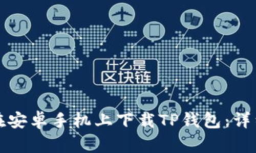 如何在安卓手机上下载TP钱包：详细指南