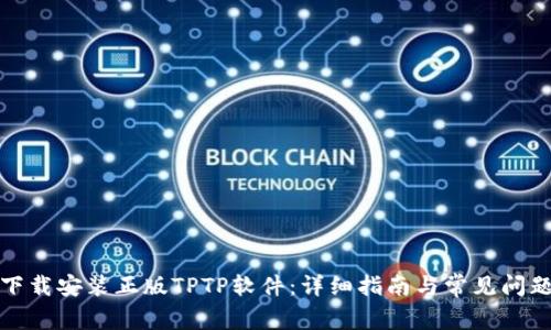 如何下载安装正版TPTP软件：详细指南与常见问题解答