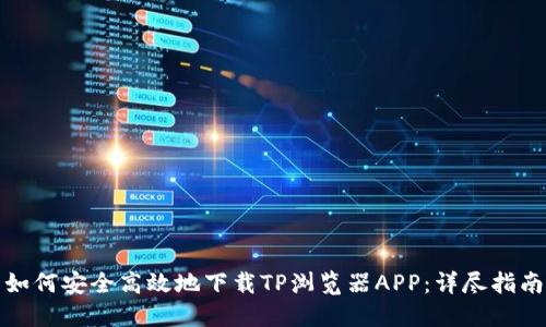 如何安全高效地下载TP浏览器APP：详尽指南
