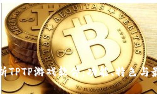 全面解析TPTP游戏软件：功能、特色与最佳实践