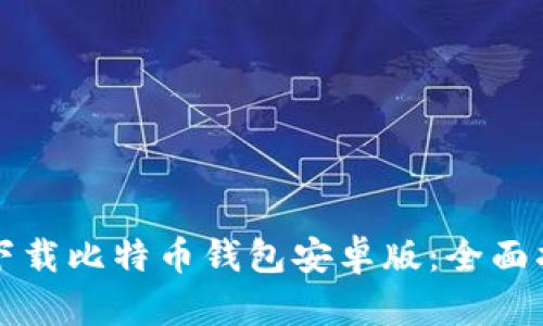 如何安全下载比特币钱包安卓版：全面指南与推荐