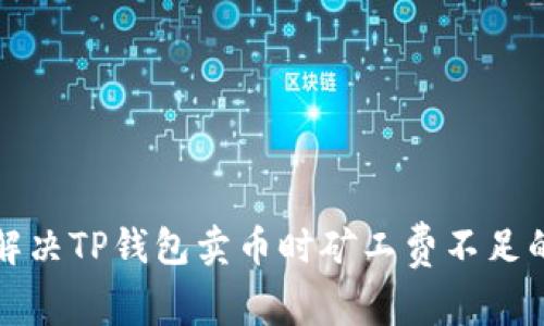 如何解决TP钱包卖币时矿工费不足的问题