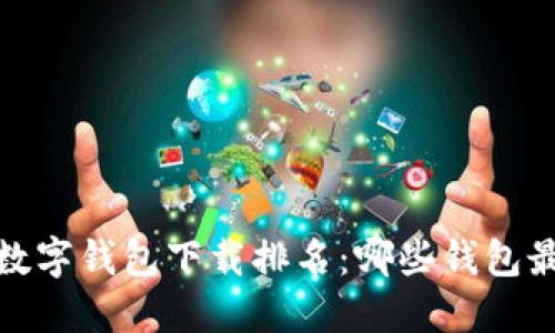 2023年数字钱包下载排名：哪些钱包最受欢迎？