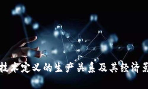 区块链技术定义的生产关系及其经济影响分析
