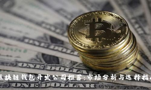 区块链钱包开发公司推荐：市场分析与选择指南