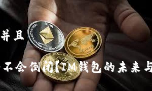 思考一个并且

IM钱包会不会倒闭？IM钱包的未来与风险分析
