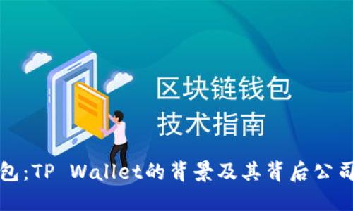 TP钱包：TP Wallet的背景及其背后公司详解