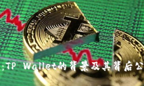 TP钱包：TP Wallet的背景及其背后公司详解