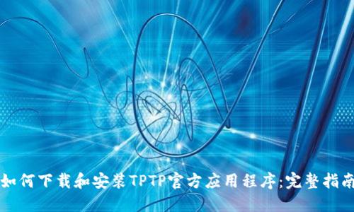如何下载和安装TPTP官方应用程序：完整指南