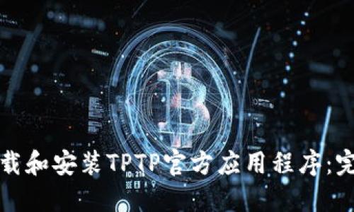 如何下载和安装TPTP官方应用程序：完整指南