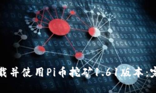 如何下载并使用Pi币挖矿1.61版本：完整指南