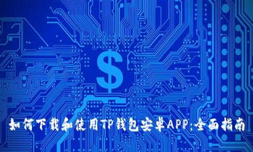 如何下载和使用TP钱包安卓APP：全面指南