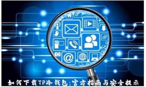 
如何下载TP冷钱包：官方指南与安全提示