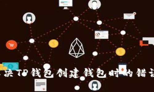 如何解决TP钱包创建钱包时的错误问题？