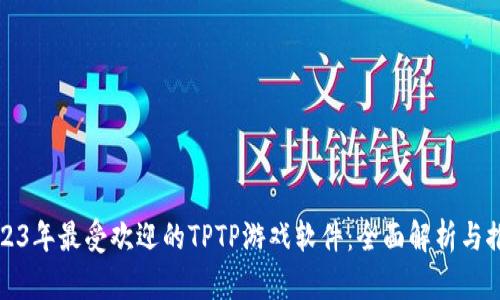 2023年最受欢迎的TPTP游戏软件：全面解析与推荐