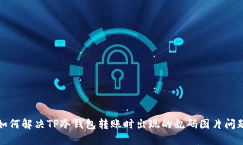 如何解决TP冷钱包转账时出现的乱码图片问题