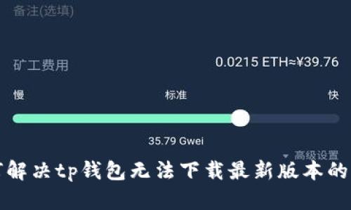如何解决tp钱包无法下载最新版本的问题