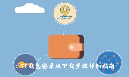 : TP钱包安卓版下载步骤详细指南