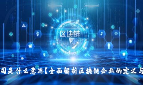 区块链公司是什么意思？全面解析区块链企业的定义与未来发展