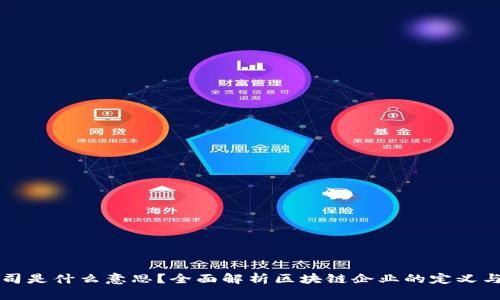 区块链公司是什么意思？全面解析区块链企业的定义与未来发展