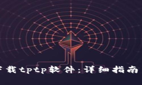 如何安全高效下载tptp软件：详细指南与常见问题解答