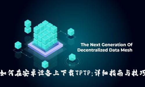 如何在安卓设备上下载TPTP：详细指南与技巧