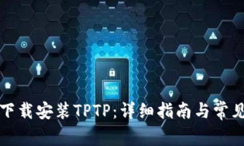 如何官方下载安装TPTP：详细指南与常见问题解答