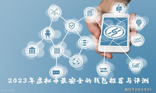 2023年虚拟币最安全的钱包推荐与评测