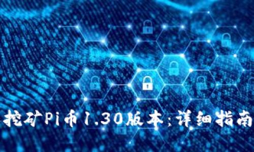 如何下载和挖矿Pi币1.30版本:详细指南与实用技巧