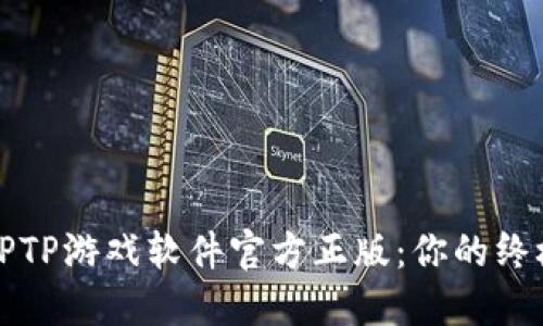 获取TPTP游戏软件官方正版：你的终极指南
