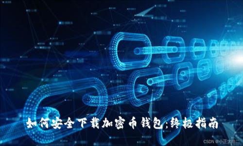 如何安全下载加密币钱包：终极指南