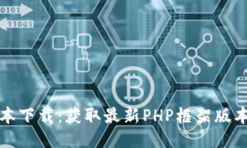 TP最新版本下载：获取最新PHP框架版本的全指南