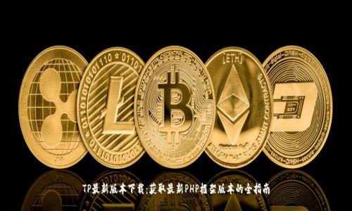 TP最新版本下载：获取最新PHP框架版本的全指南