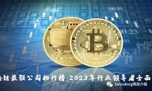 区块链最强公司排行榜：2023年行业领导者全面解析