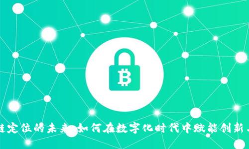 区块链定位的未来：如何在数字化时代中赋能创新与安全