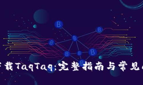 : 如何下载TaqTaq：完整指南与常见问题解答