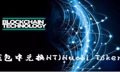 如何在TP钱包中兑换HT（Huobi Token）完整指南