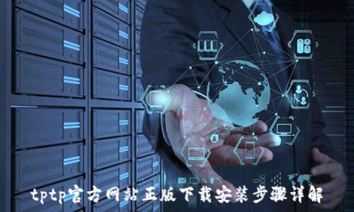   
tptp官方网站正版下载安装步骤详解