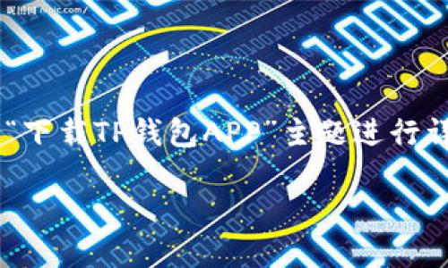 为了帮助你更好地理解和获取你所需的信息，我将围绕“下载TP钱包APP”主题进行详细阐述。首先，我会为你提供一个符合的和相关关键词。

如何下载TP钱包APP及其使用指南