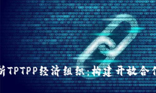 : 深入解析TPTPP经济组织：构建开放合作的新模式