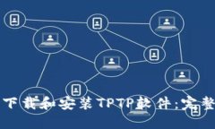 如何下载和安装TPTP软件：完整指南