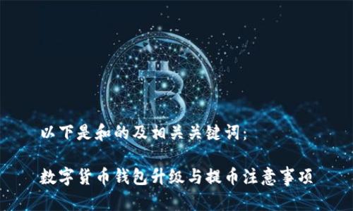 以下是和的及相关关键词：

数字货币钱包升级与提币注意事项