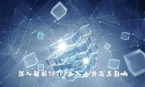深入解析TPTPP加入条件及其影响