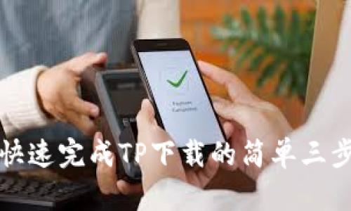 如何快速完成TP下载的简单三步指南