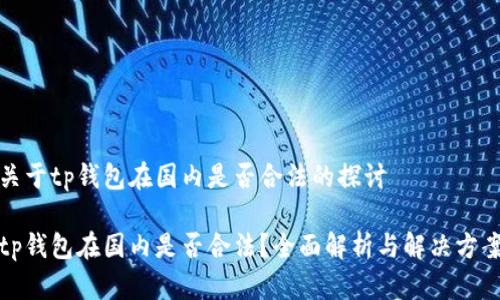 关于tp钱包在国内是否合法的探讨

tp钱包在国内是否合法？全面解析与解决方案