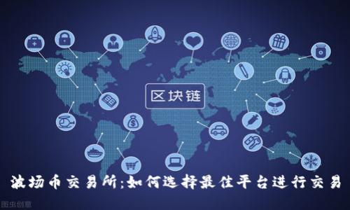 波场币交易所：如何选择最佳平台进行交易