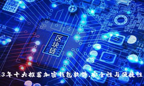 2023年十大推荐加密钱包软件，安全性与便捷性兼具