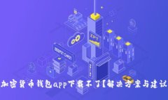 加密货币钱包app下载不了？解决方案与建议