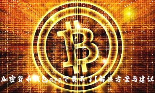 加密货币钱包app下载不了？解决方案与建议